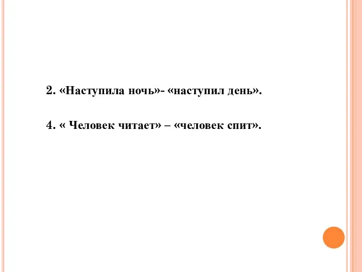 2. «Наступила ночь»- «наступил день». 4. « Человек читает» – «человек спит».