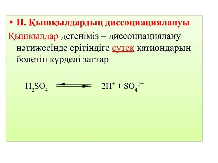 ІІ. Қышқылдардың диссоциациялануы Қышқылдар дегеніміз – диссоциациялану нәтижесінде ерітіндіге сутек катиондарын