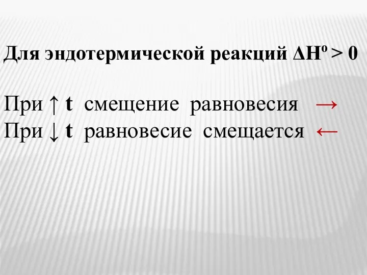 Для эндотермической реакций ΔHо > 0 При ↑ t смещение равновесия