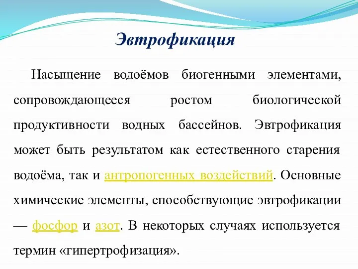 Эвтрофикация Насыщение водоёмов биогенными элементами, сопровождающееся ростом биологической продуктивности водных бассейнов.