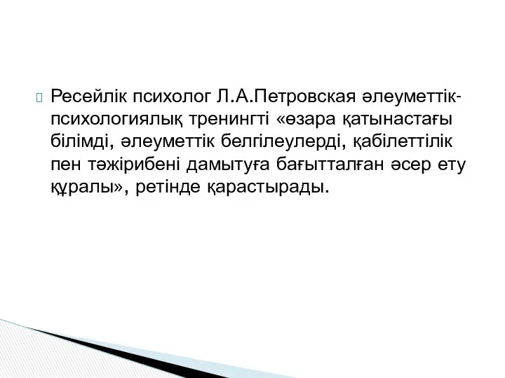 Ресейлік психолог Л.А.Петровская әлеуметтік-психологиялық тренингті «өзара қатынастағы білімді, әлеуметтік белгілеулерді, қабілеттілік