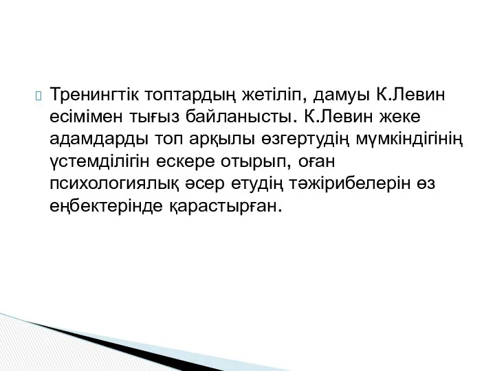 Тренингтік топтардың жетіліп, дамуы К.Левин есімімен тығыз байланысты. К.Левин жеке адамдарды