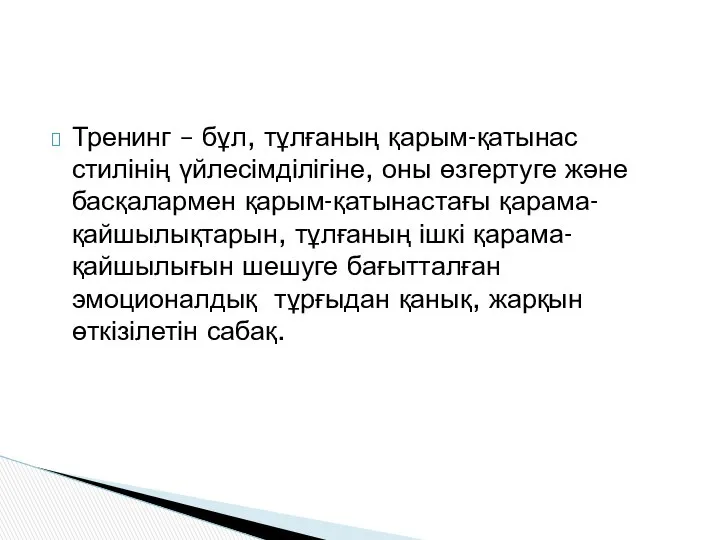 Тренинг – бұл, тұлғаның қарым-қатынас стилінің үйлесімділігіне, оны өзгертуге және басқалармен