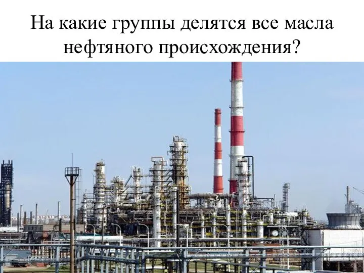 На какие группы делятся все масла нефтяного происхождения?