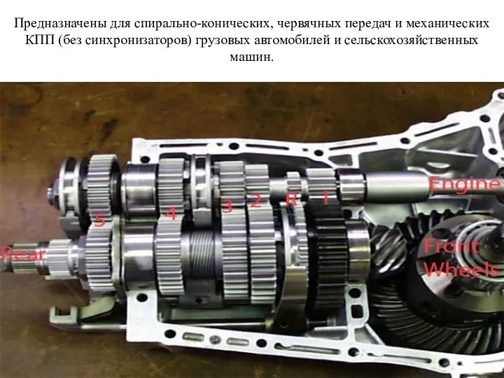Предназначены для спирально-конических, червячных передач и механических КПП (без синхронизаторов) грузовых автомобилей и сельскохозяйственных машин.