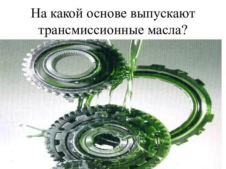 На какой основе выпускают трансмиссионные масла?