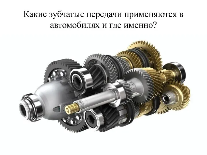 Какие зубчатые передачи применяются в автомобилях и где именно?