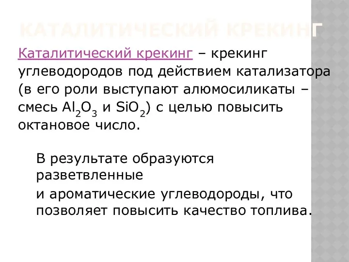 КАТАЛИТИЧЕСКИЙ КРЕКИНГ В результате образуются разветвленные и ароматические углеводороды, что позволяет повысить качество топлива.