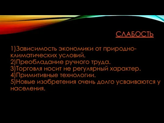 СЛАБОСТЬ 1)Зависимость экономики от природно-климатических условий. 2)Преобладание ручного труда. 3)Торговля носит