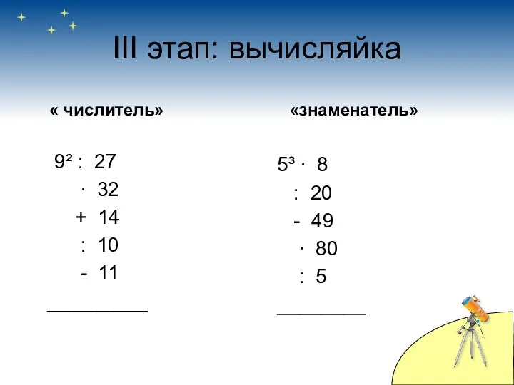 III этап: вычисляйка « числитель» 9² : 27 ∙ 32 +