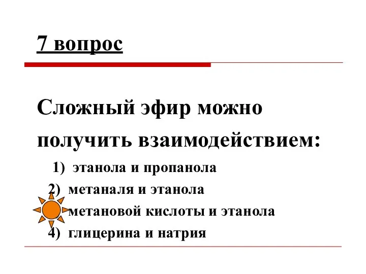 7 вопрос Сложный эфир можно получить взаимодействием: 1) этанола и пропанола