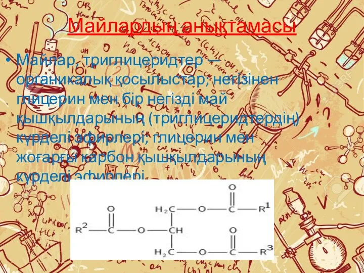 Майлардың анықтамасы Майлар, триглицеридтер — органикалық қосылыстар; негізінен глицерин мен бір