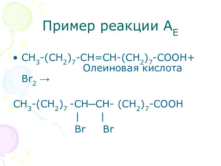 Пример реакции АЕ СН3-(СН2)7-СН=СН-(СН2)7-СООН+ Олеиновая кислота Br2 → СН3-(СН2)7 -СН─СН- (СН2)7-СООН | | Br Br
