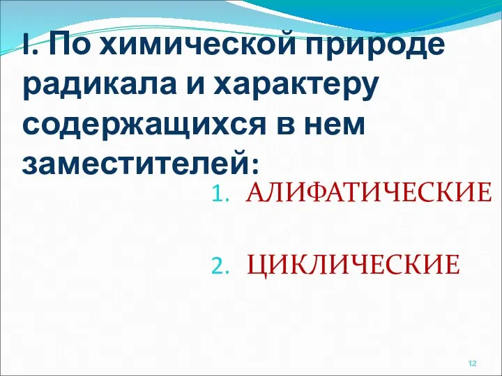 I. По химической природе радикала и характеру содержащихся в нем заместителей: АЛИФАТИЧЕСКИЕ ЦИКЛИЧЕСКИЕ