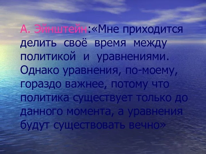 А. Эйнштейн:«Мне приходится делить своё время между политикой и уравнениями. Однако