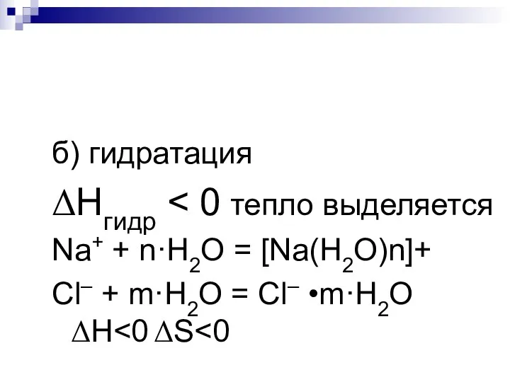 б) гидратация ΔНгидр Na+ + n·H2O = [Na(H2O)n]+ Cl– + m·H2O = Cl– •m·H2O ΔH