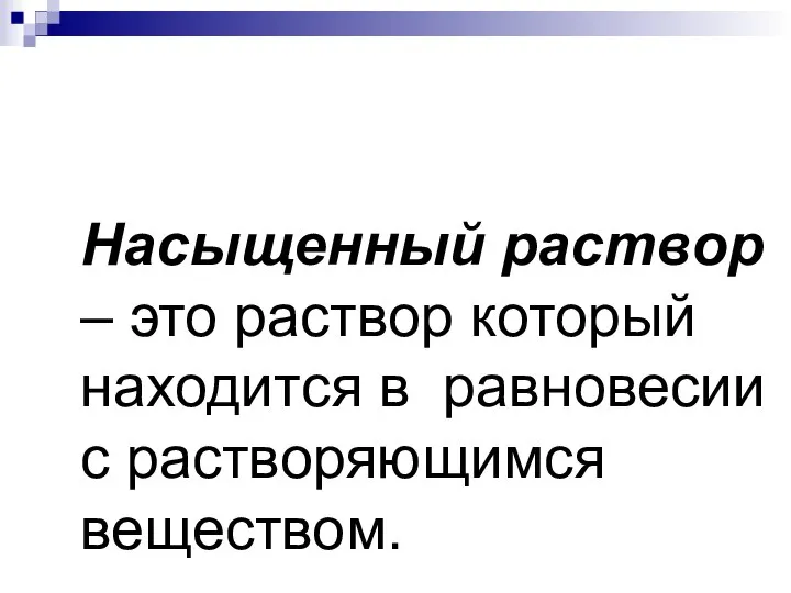 Насыщенный раствор – это раствор который находится в равновесии с растворяющимся веществом.