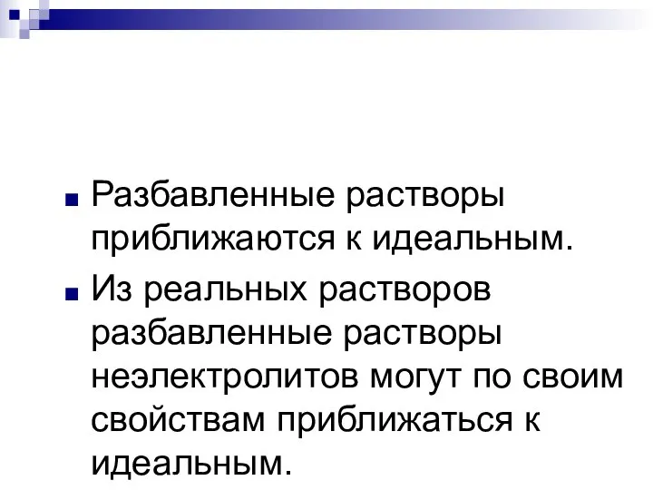 Разбавленные растворы приближаются к идеальным. Из реальных растворов разбавленные растворы неэлектролитов