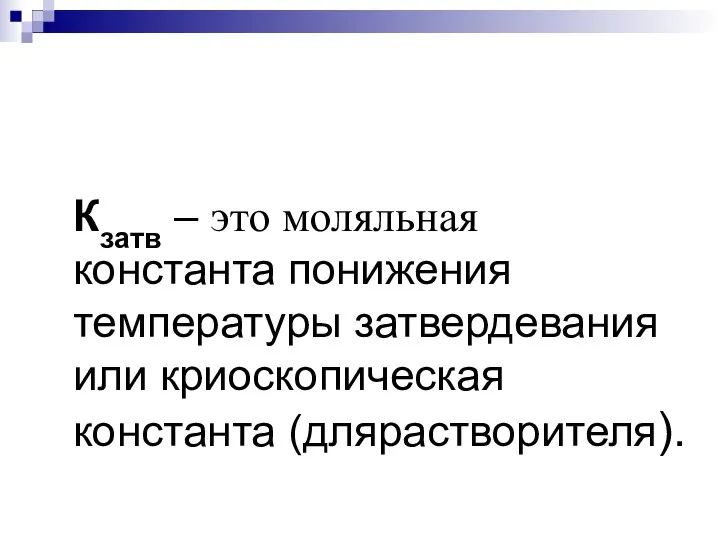 Кзатв – это моляльная константа понижения температуры затвердевания или криоскопическая константа (длярастворителя).