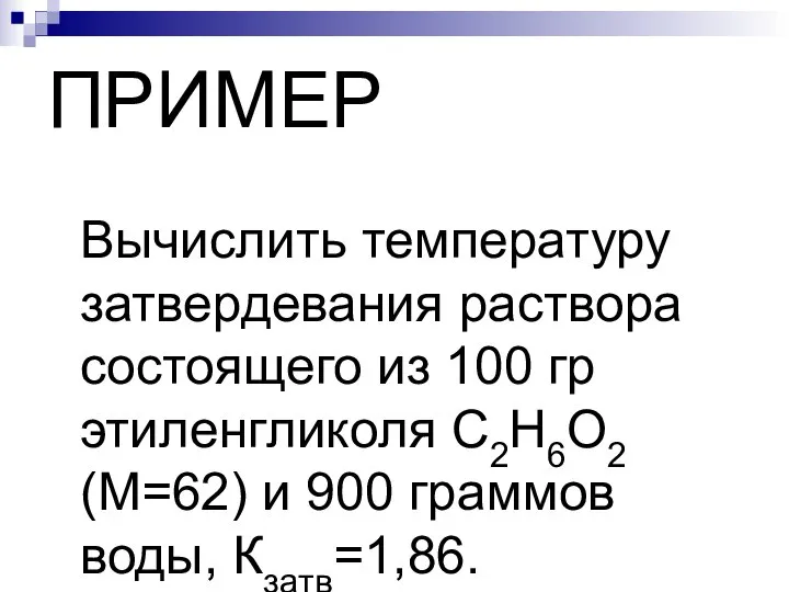 ПРИМЕР Вычислить температуру затвердевания раствора состоящего из 100 гр этиленгликоля С2Н6О2