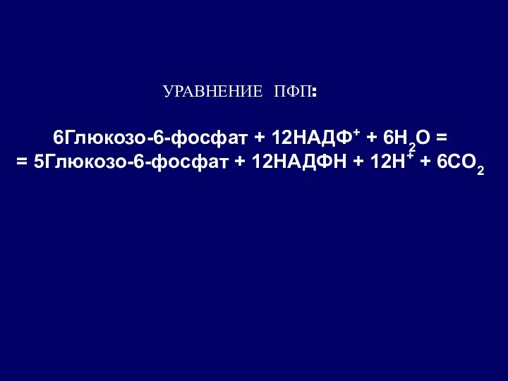 6Глюкозо-6-фосфат + 12НАДФ+ + 6Н2О = = 5Глюкозо-6-фосфат + 12НАДФН + 12Н+ + 6СO2 УРАВНЕНИЕ ПФП: