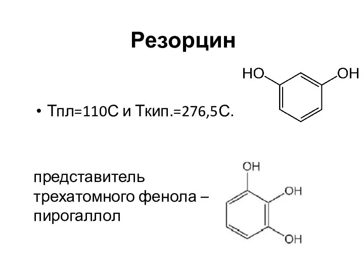 Резорцин Тпл=110С и Ткип.=276,5С. представитель трехатомного фенола – пирогаллол