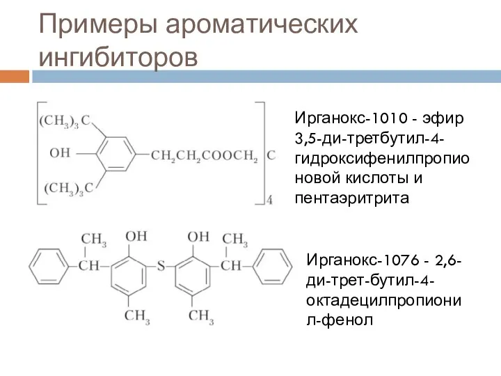 Примеры ароматических ингибиторов Ирганокс-1010 - эфир 3,5-ди-третбутил-4-гидроксифенилпропионовой кислоты и пентаэритрита Ирганокс-1076 - 2,6-ди-трет-бутил-4-октадецилпропионил-фенол