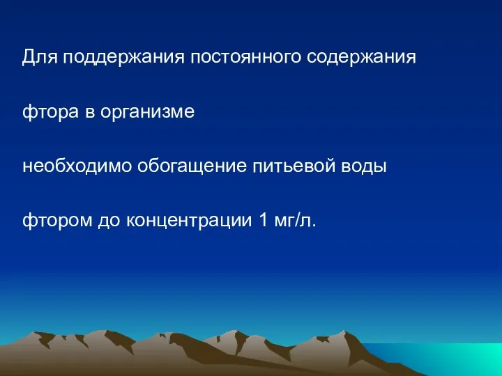 Для поддержания постоянного содержания фтора в организме необходимо обогащение питьевой воды фтором до концентрации 1 мг/л.