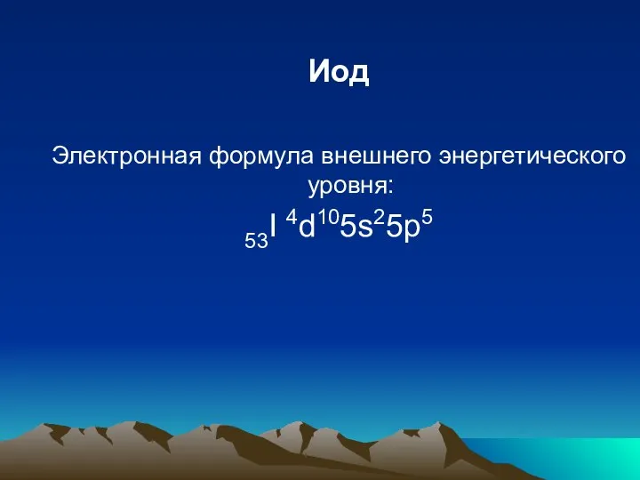 Иод Электронная формула внешнего энергетического уровня: 53I 4d105s25p5