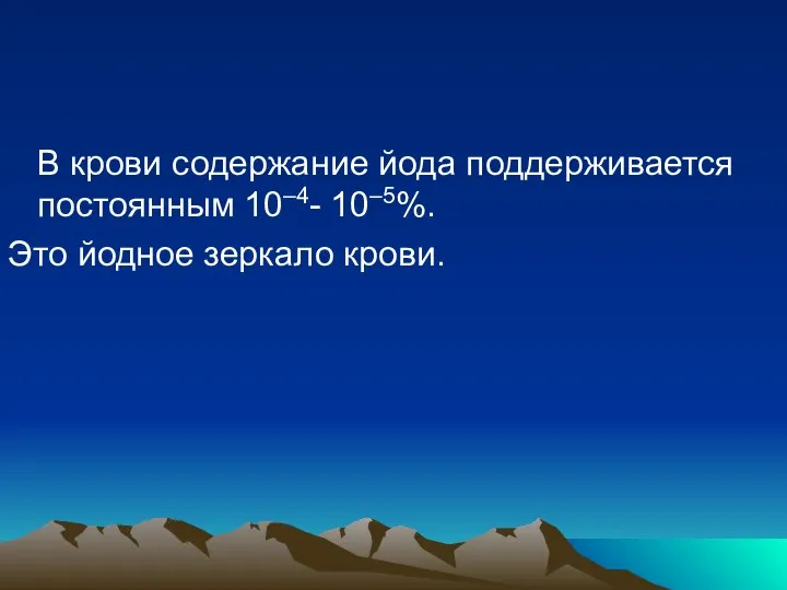 В крови содержание йода поддерживается постоянным 10–4- 10–5%. Это йодное зеркало крови.