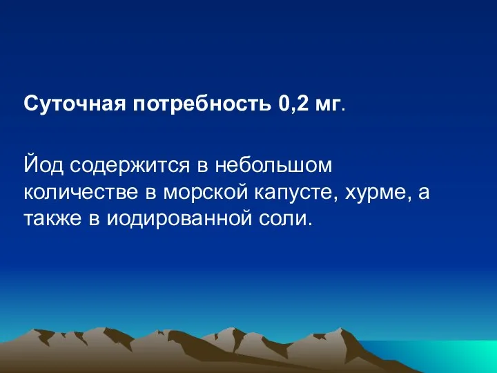 Суточная потребность 0,2 мг. Йод содержится в небольшом количестве в морской