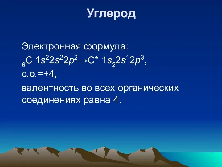 Углерод Электронная формула: 6С 1s22s22p2→C* 1s22s12p3, с.о.=+4, валентность во всех органических соединениях равна 4.