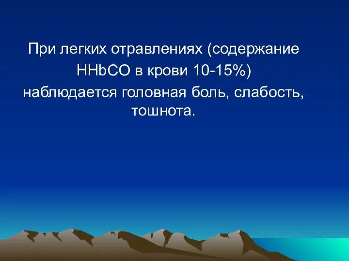 При легких отравлениях (содержание HHbCO в крови 10-15%) наблюдается головная боль, слабость, тошнота.