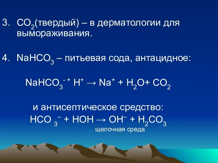 3. СО2(твердый) – в дерматологии для вымораживания. 4. NaHCO3 – питьевая