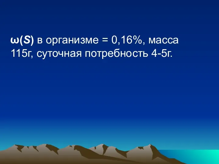 ω(S) в организме = 0,16%, масса 115г, суточная потребность 4-5г.