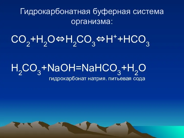 Гидрокарбонатная буферная система организма: CO2+H2O⇔H2CO3⇔H++HCO3 H2CO3+NaOH=NaHCO3+H2O гидрокарбонат натрия. питьевая сода