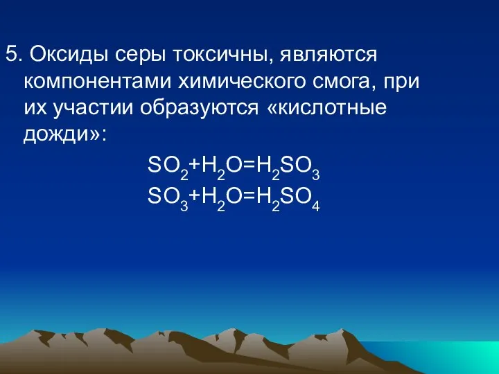 5. Оксиды серы токсичны, являются компонентами химического смога, при их участии образуются «кислотные дожди»: SO2+H2O=H2SO3 SO3+H2O=H2SO4