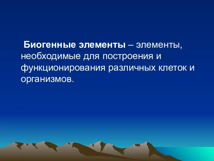 Биогенные элементы – элементы, необходимые для построения и функционирования различных клеток и организмов.