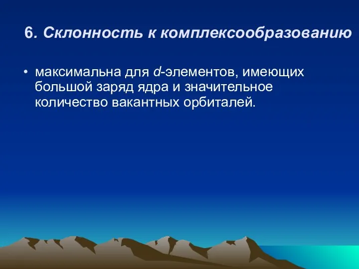 6. Склонность к комплексообразованию максимальна для d-элементов, имеющих большой заряд ядра и значительное количество вакантных орбиталей.