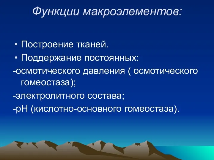 Функции макроэлементов: Построение тканей. Поддержание постоянных: -осмотического давления ( осмотического гомеостаза); -электролитного состава; -рН (кислотно-основного гомеостаза).