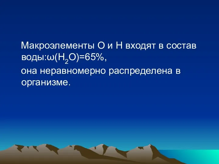 Макроэлементы О и Н входят в состав воды:ω(Н2О)=65%, она неравномерно распределена в организме.