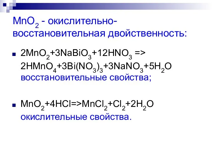 MnO2 - окислительно-восстановительная двойственность: 2MnO2+3NaВiO3+12HNO3 => 2HMnO4+3Вi(NO3)3+3NaNO3+5H2O восстановительные свойства; MnO2+4HCl=>MnCl2+Cl2+2H2O окислительные свойства.