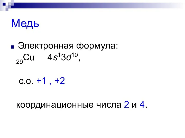 Медь Электронная формула: 29Сu 4s13d10, с.о. +1 , +2 координационные числа 2 и 4.