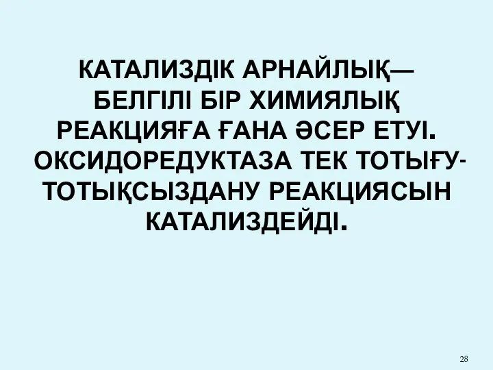 КАТАЛИЗДІК АРНАЙЛЫҚ― БЕЛГІЛІ БІР ХИМИЯЛЫҚ РЕАКЦИЯҒА ҒАНА ӘСЕР ЕТУІ. ОКСИДОРЕДУКТАЗА ТЕК ТОТЫҒУ- ТОТЫҚСЫЗДАНУ РЕАКЦИЯСЫН КАТАЛИЗДЕЙДІ.