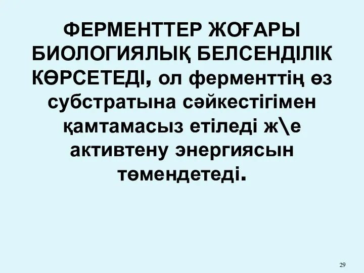 ФЕРМЕНТТЕР ЖОҒАРЫ БИОЛОГИЯЛЫҚ БЕЛСЕНДІЛІК КӨРСЕТЕДІ, ол ферменттің өз субстратына сәйкестігімен қамтамасыз етіледі ж\е активтену энергиясын төмендетеді.