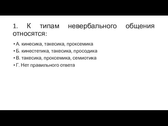 1. К типам невербального общения относятся: А. кинесика, такесика, проксемика Б.