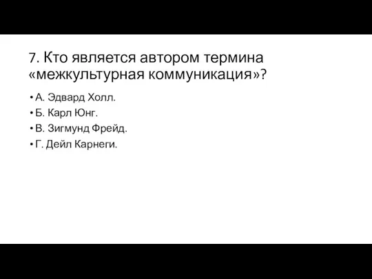 7. Кто является автором термина «межкультурная коммуникация»? А. Эдвард Холл. Б.