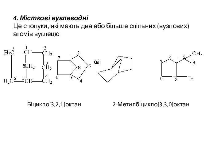 4. Місткові вуглеводні Це сполуки, які мають два або більше спільних (вузлових) атомів вуглецю Біцикло[3,2,1]октан 2-Метилбіцикло[3,3,0]октан