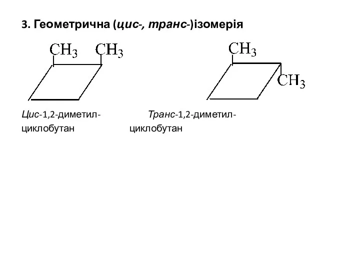 3. Геометрична (цис-, транс-)ізомерія Цис-1,2-диметил- Транс-1,2-диметил- циклобутан циклобутан