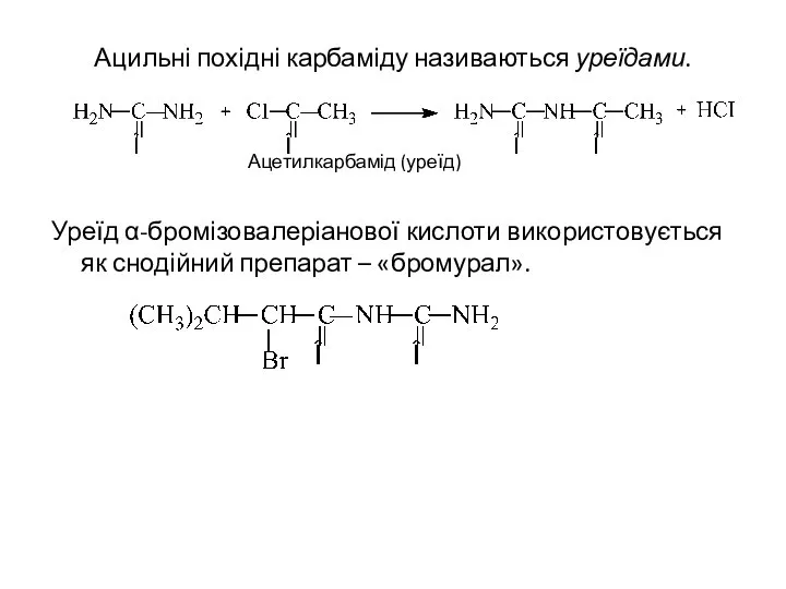 Ацильні похідні карбаміду називаються уреїдами. Ацетилкарбамід (уреїд) Уреїд α-бромізовалеріанової кислоти використовується як снодійний препарат – «бромурал».